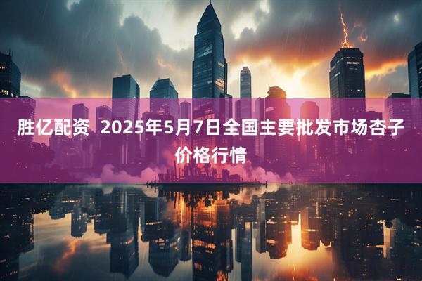 胜亿配资  2025年5月7日全国主要批发市场杏子价格行情