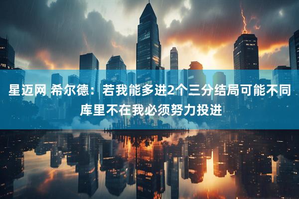星迈网 希尔德：若我能多进2个三分结局可能不同 库里不在我必须努力投进
