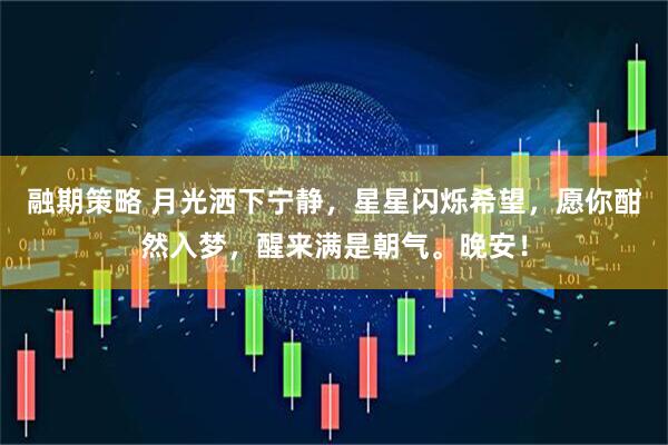 融期策略 月光洒下宁静，星星闪烁希望，愿你酣然入梦，醒来满是朝气。晚安！