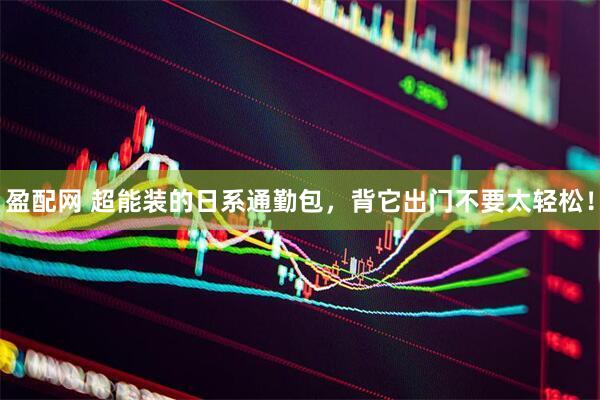 盈配网 超能装的日系通勤包，背它出门不要太轻松！