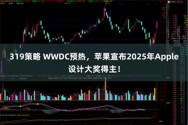 319策略 WWDC预热，苹果宣布2025年Apple设计大奖得主！