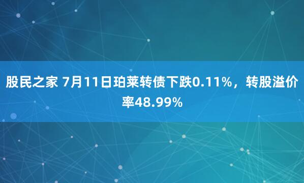 股民之家 7月11日珀莱转债下跌0.11%，转股溢价率48.99%