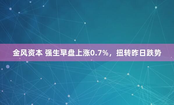 金风资本 强生早盘上涨0.7%，扭转昨日跌势