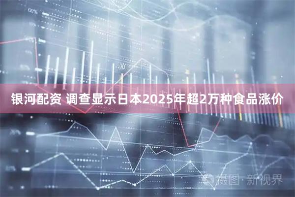 银河配资 调查显示日本2025年超2万种食品涨价