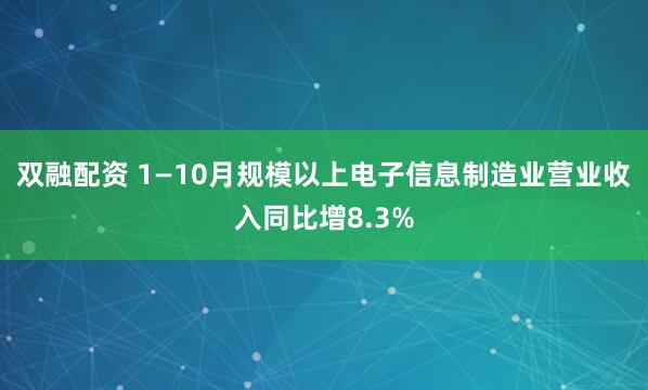 双融配资 1—10月规模以上电子信息制造业营业收入同比增8.3%