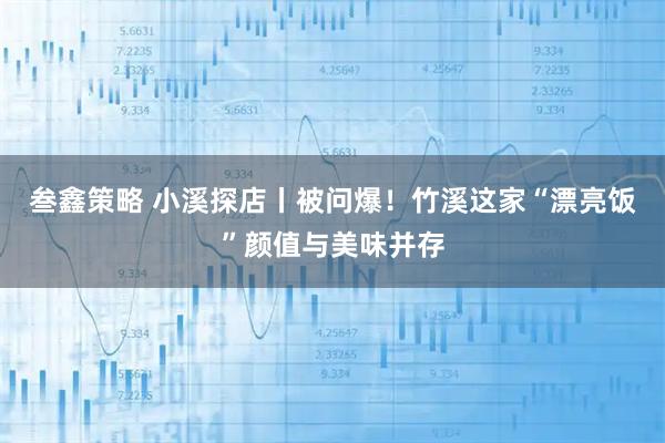 叁鑫策略 小溪探店丨被问爆！竹溪这家“漂亮饭”颜值与美味并存
