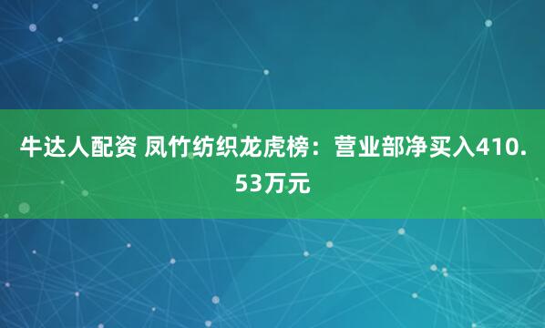 牛达人配资 凤竹纺织龙虎榜：营业部净买入410.53万元