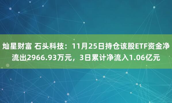 灿星财富 石头科技：11月25日持仓该股ETF资金净流出2966.93万元，3日累计净流入1.06亿元