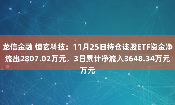 龙信金融 恒玄科技：11月25日持仓该股ETF资金净流出2807.02万元，3日累计净流入3648.34万元