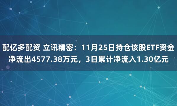 配亿多配资 立讯精密：11月25日持仓该股ETF资金净流出4577.38万元，3日累计净流入1.30亿元