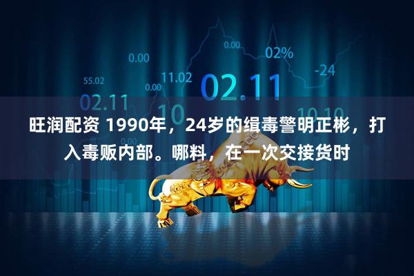 旺润配资 1990年，24岁的缉毒警明正彬，打入毒贩内部。哪料，在一次交接货时